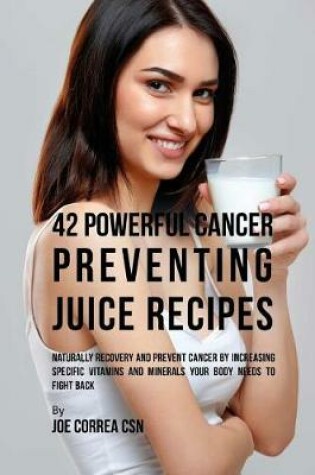 Cover of 42 Powerful Cancer Preventing Juice Recipes