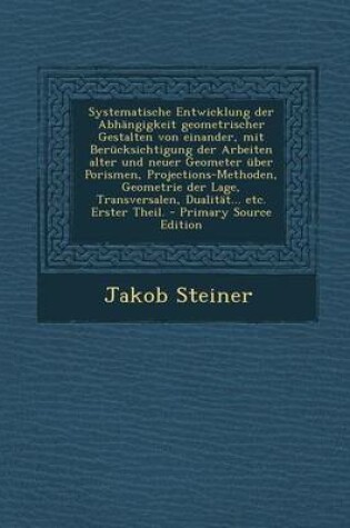 Cover of Systematische Entwicklung Der Abhangigkeit Geometrischer Gestalten Von Einander, Mit Berucksichtigung Der Arbeiten Alter Und Neuer Geometer Uber Porismen, Projections-Methoden, Geometrie Der Lage, Transversalen, Dualitat... Etc. Erster Theil.