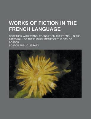 Book cover for Works of Fiction in the French Language; Together with Translations from the French, in the Bates Hall of the Public Library of the City of Boston