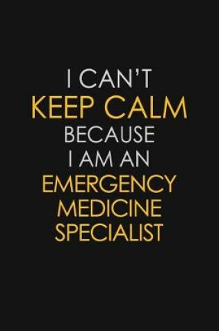 Cover of I Can't Keep Calm Because I Am An Emergency Medicine Specialist