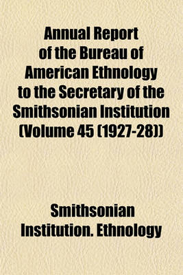 Book cover for Annual Report of the Bureau of American Ethnology to the Secretary of the Smithsonian Institution (Volume 45 (1927-28))