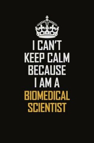 Cover of I Can't Keep Calm Because I Am A Biomedical Scientist