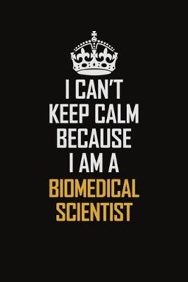 Book cover for I Can't Keep Calm Because I Am A Biomedical Scientist