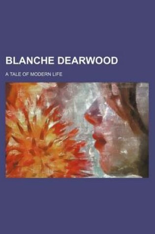 Cover of Blanche Dearwood; A Tale of Modern Life