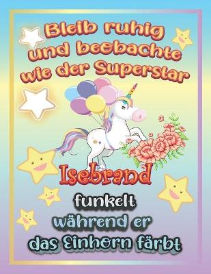 Book cover for Bleib ruhig und beobachte wie Superstar Isebrand funkelt während sie das Einhorn färbt