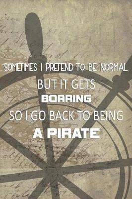 Book cover for Sometimes I Pretend To Be Normal But It Gets Borring So I Go Back To Being A Pirate