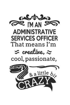 Book cover for I'm An Administrative Services Officer That Means I'm Creative, Cool, Passionate & A Little Bit Crazy