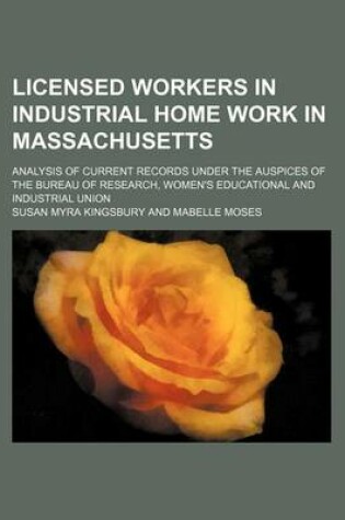 Cover of Licensed Workers in Industrial Home Work in Massachusetts; Analysis of Current Records Under the Auspices of the Bureau of Research, Women's Educational and Industrial Union
