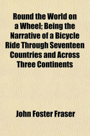 Cover of Round the World on a Wheel; Being the Narrative of a Bicycle Ride Through Seventeen Countries and Across Three Continents