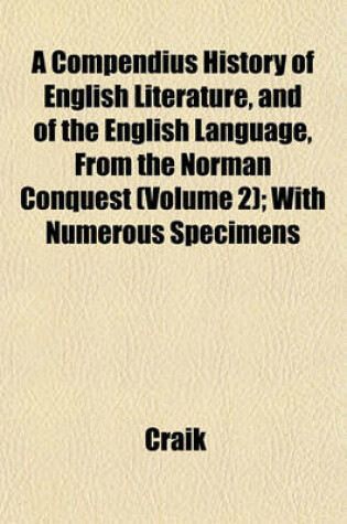 Cover of A Compendius History of English Literature, and of the English Language, from the Norman Conquest (Volume 2); With Numerous Specimens