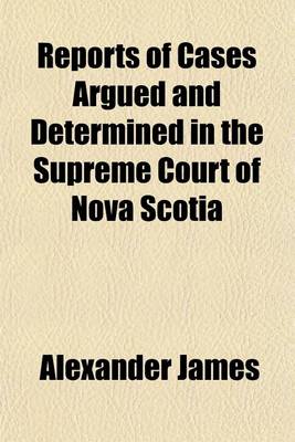 Book cover for Reports of Cases Argued and Determined in the Supreme Court of Nova Scotia; Including Also the General Rules of Court, and Reports of Several Miscellaneous Cases in the Superior Courts Vol. I, Commencing Michaelmas Term, 1853, and Ending Easter Term, 1855,