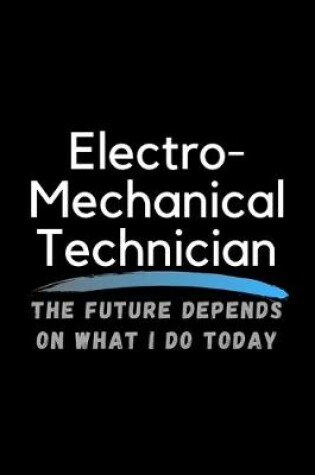 Cover of Electro-Mechanical Technician The Future Depends On What I Do Today