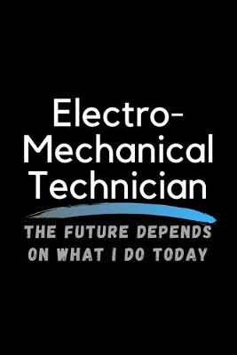 Book cover for Electro-Mechanical Technician The Future Depends On What I Do Today