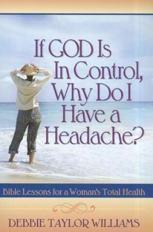 Cover of If God Is in Control, Why Do I Have a Headache?: Bible Lessons for a Woman's Total Health