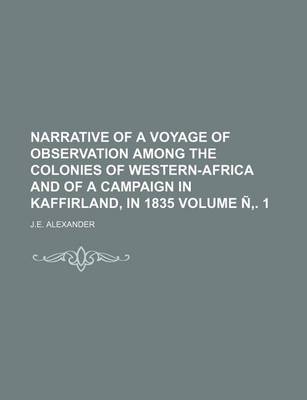 Book cover for Narrative of a Voyage of Observation Among the Colonies of Western-Africa and of a Campaign in Kaffirland, in 1835 Volume N . 1