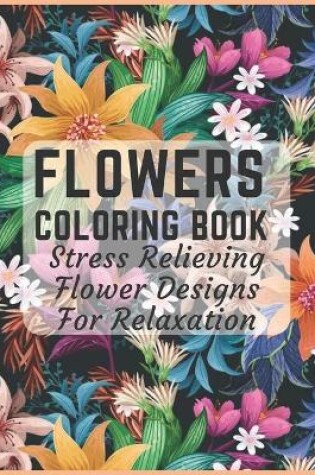 Cover of Flowers Coloring Book Stress Relieving Flower Designs for Relaxation