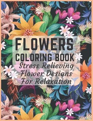 Book cover for Flowers Coloring Book Stress Relieving Flower Designs for Relaxation