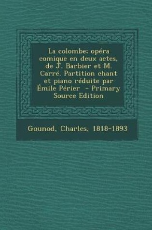 Cover of La Colombe; Opera Comique En Deux Actes, de J. Barbier Et M. Carre. Partition Chant Et Piano Reduite Par Emile Perier - Primary Source Edition