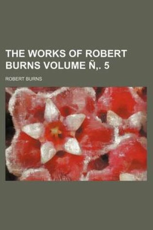 Cover of The Works of Robert Burns Volume N . 5