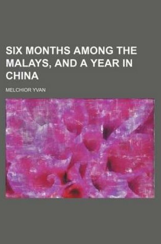 Cover of Six Months Among the Malays, and a Year in China