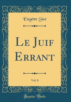 Book cover for Le Juif Errant, Vol. 8 (Classic Reprint)