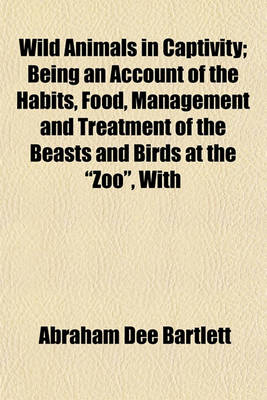 Book cover for Wild Animals in Captivity; Being an Account of the Habits, Food, Management and Treatment of the Beasts and Birds at the "Zoo," with