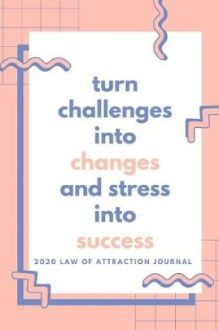 Cover of Turn Challenges Into Changes and Stress Into Success - 2020 Law Of Attraction Journal