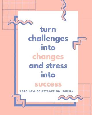 Book cover for Turn Challenges Into Changes and Stress Into Success - 2020 Law Of Attraction Journal