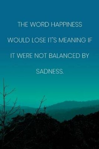 Cover of Inspirational Quote Notebook - 'The Word Happiness Would Lose It's Meaning If It Were Not Balanced By Sadness.'