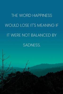 Book cover for Inspirational Quote Notebook - 'The Word Happiness Would Lose It's Meaning If It Were Not Balanced By Sadness.'