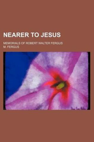 Cover of Nearer to Jesus; Memorials of Robert Walter Fergus