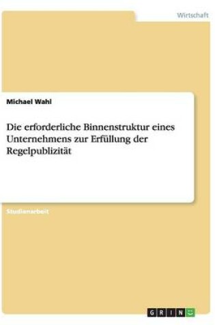 Cover of Die erforderliche Binnenstruktur eines Unternehmens zur Erfullung der Regelpublizitat