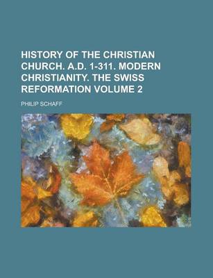 Book cover for History of the Christian Church. A.D. 1-311. Modern Christianity. the Swiss Reformation Volume 2