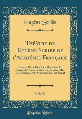 Book cover for Théâtre de Eugène Scribe de lAcadémie Française, Vol. 20: Opéras, II; Le Dieu Et la Bayadère; Le Serment; Guido Et Ginevra; La Xacarilla; Les Martyrs; Dom Sébastien; Le Juif Errant (Classic Reprint)