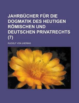 Book cover for Jahrb Cher Fur Die Dogmatik Des Heutigen R Mischen Und Deutschen Privatrechts (7)