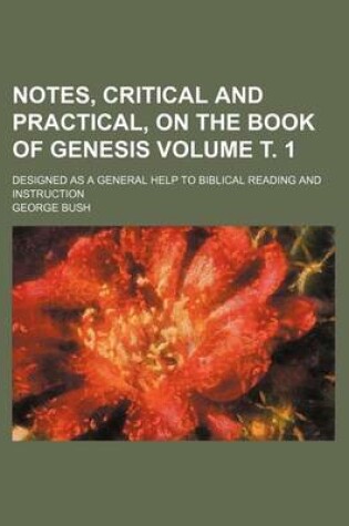 Cover of Notes, Critical and Practical, on the Book of Genesis; Designed as a General Help to Biblical Reading and Instruction Volume . 1