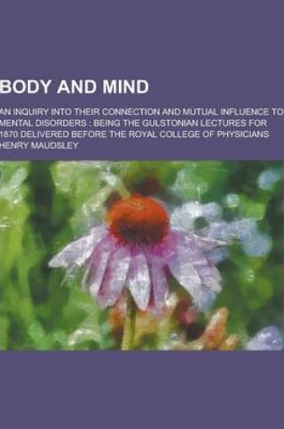 Cover of Body and Mind; An Inquiry Into Their Connection and Mutual Influence to Mental Disorders