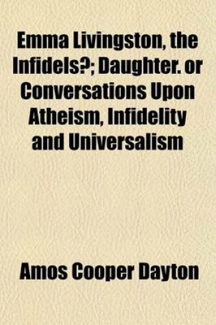 Cover of Emma Livingston, the Infidelsi Daughter; Or Conversations Upon Atheism, Infidelity and Universalism