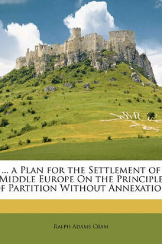 Cover of ... a Plan for the Settlement of Middle Europe on the Principle of Partition Without Annexation