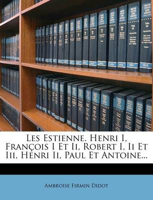 Book cover for Les Estienne. Henri I, Francois I Et II, Robert I, II Et III, Henri II, Paul Et Antoine...