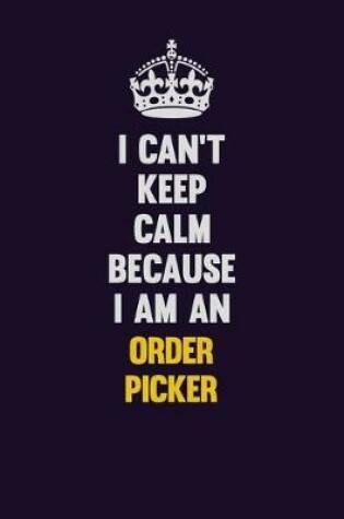 Cover of I can't Keep Calm Because I Am An Order Picker