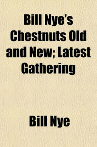 Cover of Bill Nye's Chestnuts Old and New; Latest Gathering