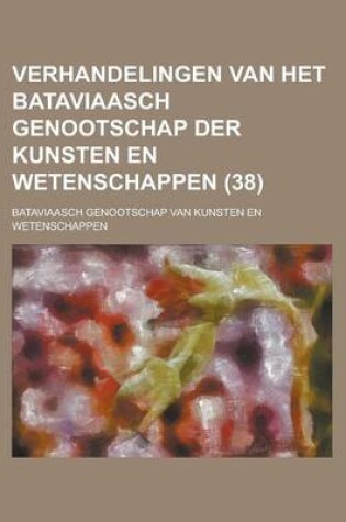 Cover of Verhandelingen Van Het Bataviaasch Genootschap Der Kunsten En Wetenschappen (38 )