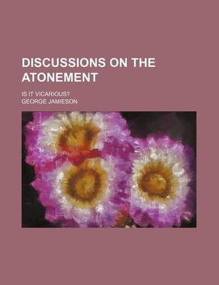 Book cover for Discussions on the Atonement; Is It Vicarious?