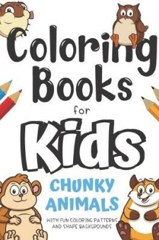 Cover of Coloring Books For Kids Chunky Animals With Fun Coloring Patterns And Shape Backgrounds
