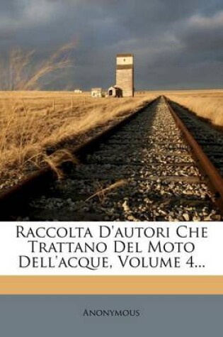 Cover of Raccolta D'Autori Che Trattano del Moto Dell'acque, Volume 4...