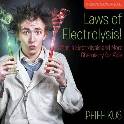 Book cover for Laws of Electrolysis! What is Electrolysis and More - Chemistry for Kids - Children's Chemistry Books