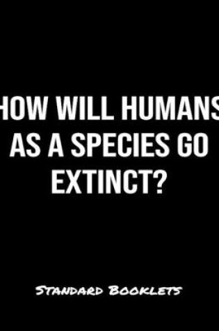 Cover of How Will Humans As A Species Go Extinct?