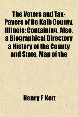 Cover of The Voters and Tax-Payers of de Kalb County, Illinois; Containing, Also, a Biographical Directory a History of the County and State, Map of the