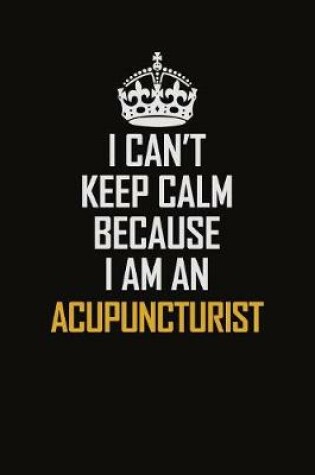 Cover of I Can't Keep Calm Because I Am An Acupuncturist